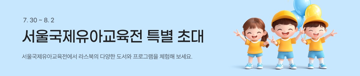 7. 30 ~ 8. 2 서울국제유아교육전 특별 초대 — 서울국제유아교육전에서 라스북의 다양한 도서와 프로그램을 체험해 보세요.